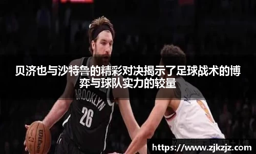 贝济也与沙特鲁的精彩对决揭示了足球战术的博弈与球队实力的较量