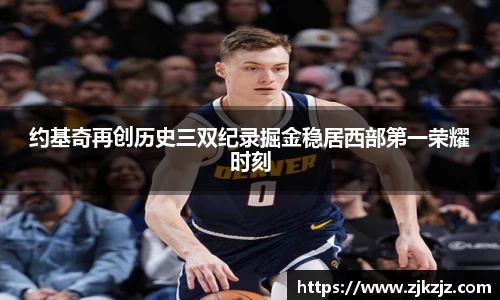 约基奇再创历史三双纪录掘金稳居西部第一荣耀时刻